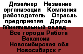 Дизайнер › Название организации ­ Компания-работодатель › Отрасль предприятия ­ Другое › Минимальный оклад ­ 1 - Все города Работа » Вакансии   . Новосибирская обл.,Новосибирск г.